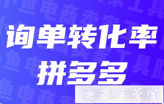 拼多多提升百分之十銷量的秘訣：詢單轉(zhuǎn)化的五個要點